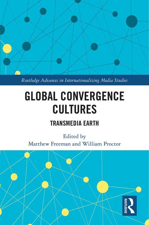 Global Convergence Cultures: Transmedia Earth (Routledge Advances in Internationalizing Media Studies)