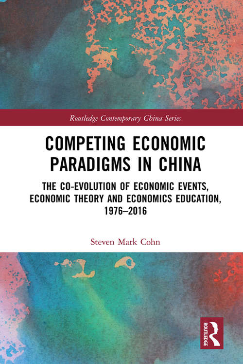 Competing Economic Paradigms in China: The Co-Evolution of Economic Events, Economic Theory and Economics Education, 1976–2016 (Routledge Contemporary China Series)