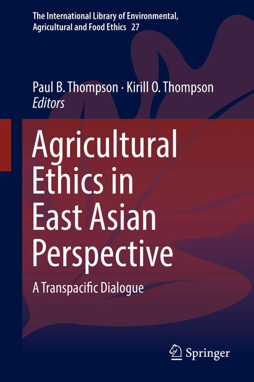 Agricultural Ethics in East Asian Perspective: A Transpacific Dialogue (The International Library of Environmental, Agricultural and Food Ethics #27)