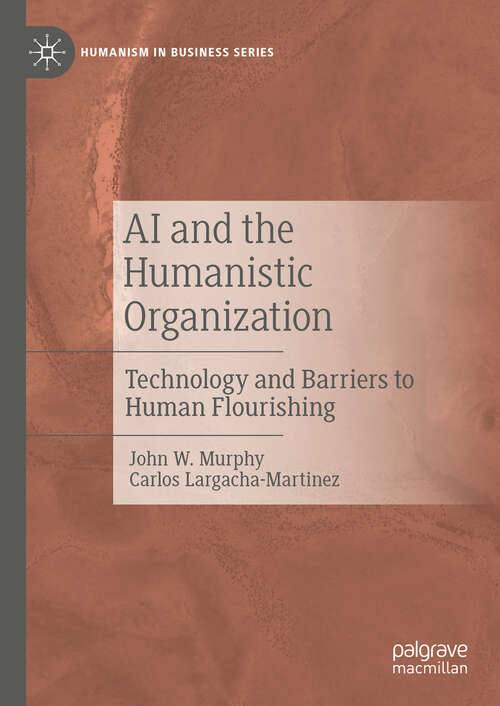 Book cover of AI and the Humanistic Organization: Technology and Barriers to Human Flourishing (Humanism in Business Series)