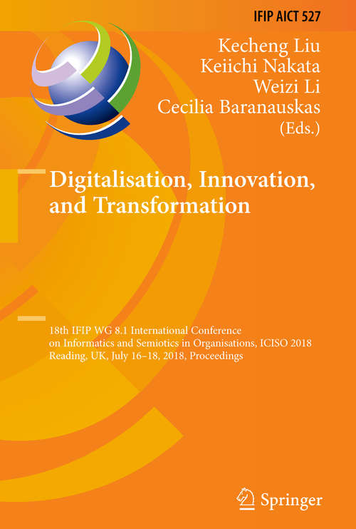 Digitalisation, Innovation, and Transformation: 18th IFIP WG 8.1 International Conference on Informatics and Semiotics in Organisations, ICISO 2018, Reading, UK, July 16-18, 2018, Proceedings (IFIP Advances in Information and Communication Technology #527)
