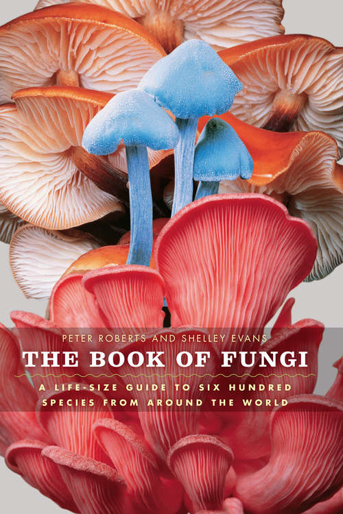 The Book of Fungi: A Life-Size Guide to Six Hundred Species from around the World
