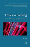 Ethics in Banking: The Role Of Moral Values And Judgements In Finance (Palgrave Macmillan Studies in Banking and Financial Institutions)