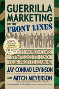 Guerrilla Marketing on the Front Lines: 35 World-Class Strategies to Send Your Profits Soaring (Guerilla Marketing Press)