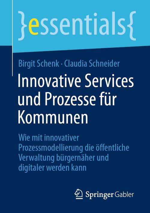 Innovative Services und Prozesse für Kommunen: Wie mit innovativer Prozessmodellierung die öffentliche Verwaltung bürgernäher und digitaler werden kann (essentials)