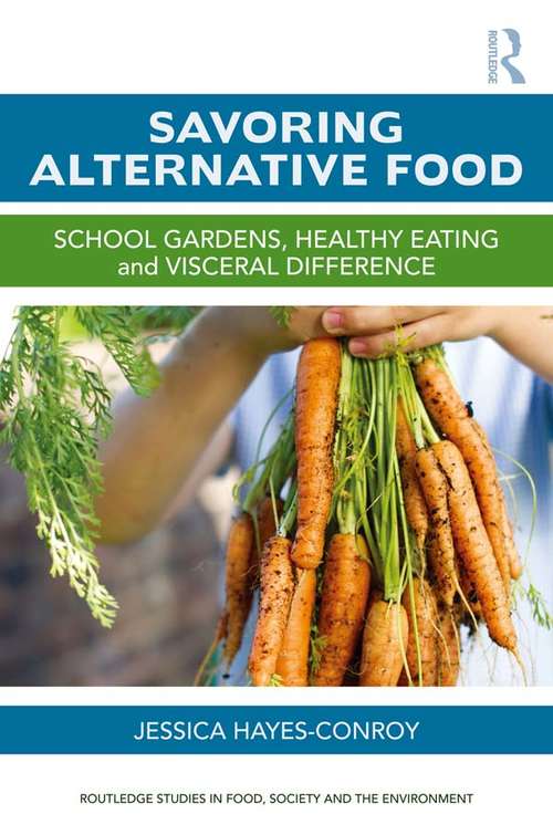 Savoring Alternative Food: School gardens, healthy eating and visceral difference (Routledge Studies in Food, Society and the Environment)