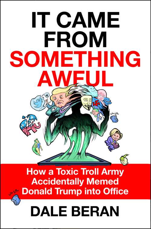 Book cover of It Came from Something Awful: How a Toxic Troll Army Accidentally Memed Donald Trump into Office