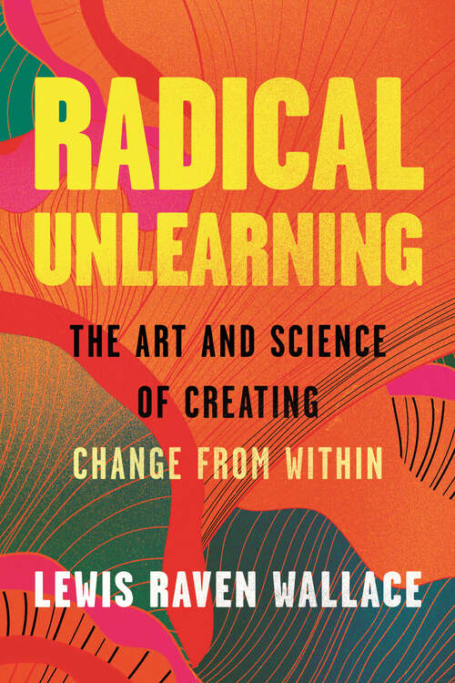 Book cover of Radical Unlearning: The Art and Science of Creating Change from Within