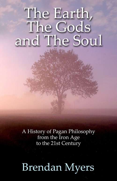 Book cover of Earth, The Gods and The Soul - A History of Pagan Philosophy: From the Iron Age to the 21st Century