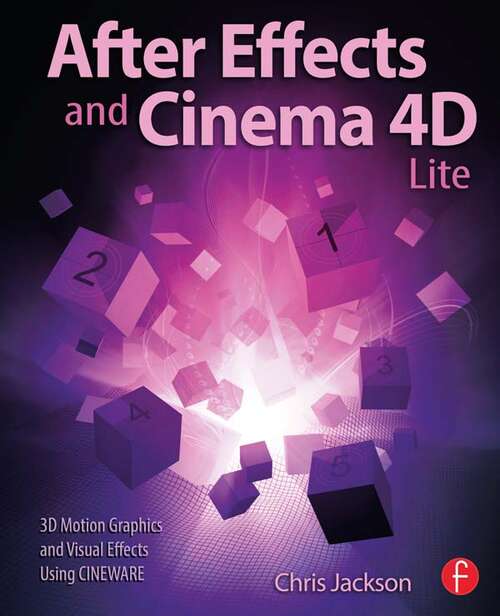 After Effects and Cinema 4D Lite: 3D Motion Graphics and Visual Effects Using CINEWARE