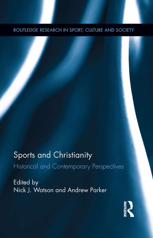 Sports and Christianity: Historical and Contemporary Perspectives (Routledge Research in Sport, Culture and Society #19)
