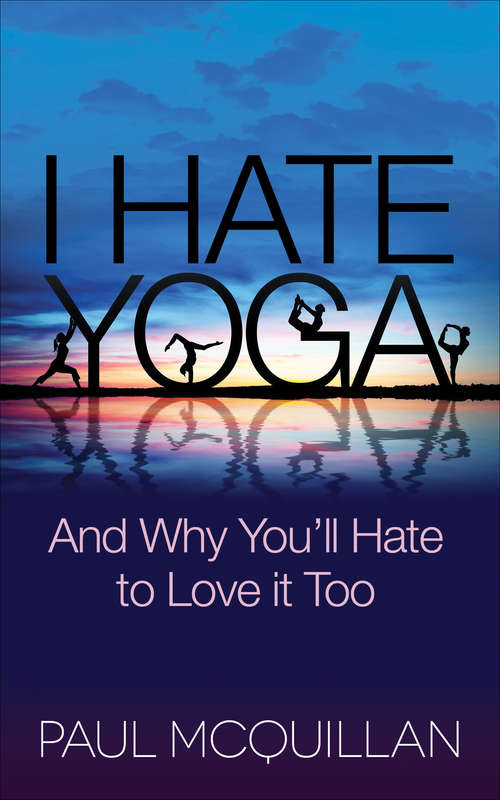 Book cover of I Hate Yoga: And Why You'll Hate to Love it Too