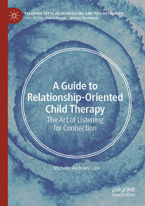 Book cover of A Guide to Relationship-Oriented Child Therapy: The Art of Listening for Connection (Palgrave Texts in Counselling and Psychotherapy)