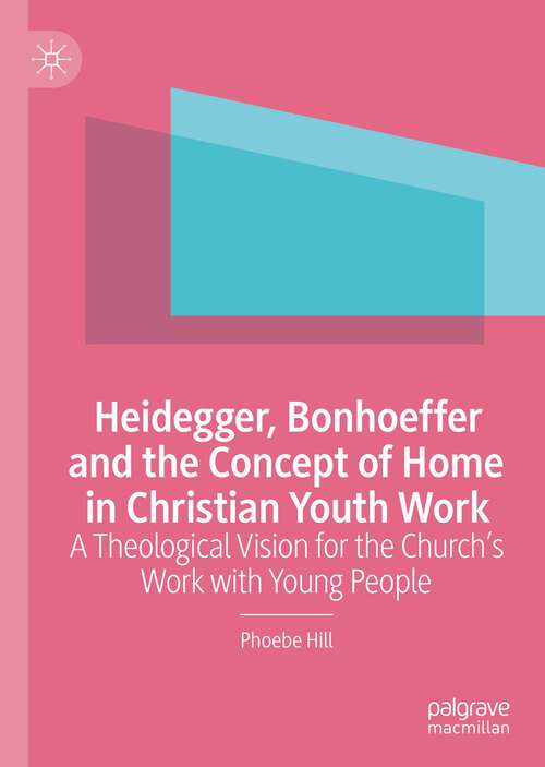 Book cover of Heidegger, Bonhoeffer and the Concept of Home in Christian Youth Work: A Theological Vision for the Church's Work with Young People (1st ed. 2022)