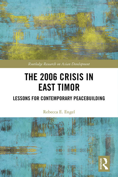 The 2006 Crisis in East Timor: Lessons for Contemporary Peacebuilding (Routledge Research on Asian Development)