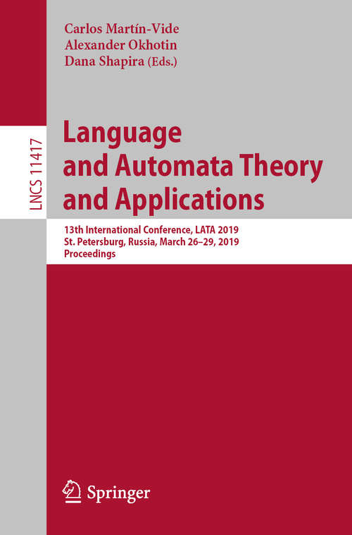 Language and Automata Theory and Applications: 13th International Conference, LATA 2019, St. Petersburg, Russia, March 26-29, 2019, Proceedings (Lecture Notes in Computer Science #11417)