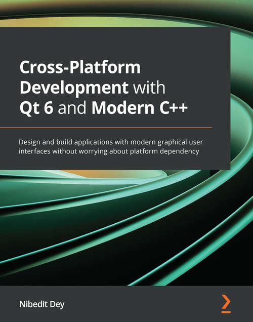 Book cover of Cross-Platform Development with Qt 6 and Modern C++: Design and build applications with modern graphical user interfaces without worrying about platform dependency