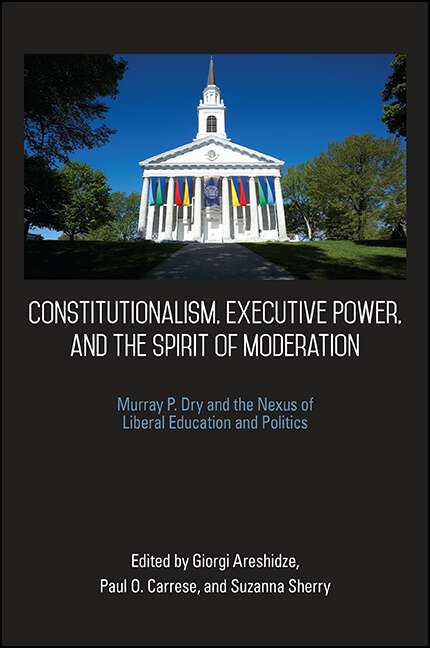 Book cover of Constitutionalism, Executive Power, and the Spirit of Moderation: Murray P. Dry and the Nexus of Liberal Education and Politics (SUNY series in American Constitutionalism)