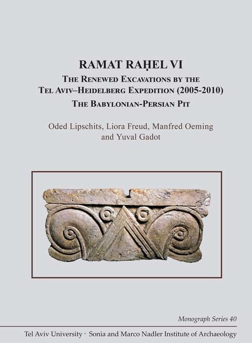 Ramat Raḥel VI: The Renewed Excavations by the Tel Aviv–Heidelberg Expedition (2005–2010). The Babylonian-Persian Pit (Monograph Series of the Sonia and Marco Nadler Institute of Archaeology #40)