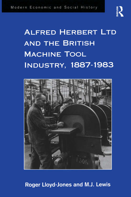 Alfred Herbert Ltd and the British Machine Tool Industry, 1887-1983 (Modern Economic and Social History)