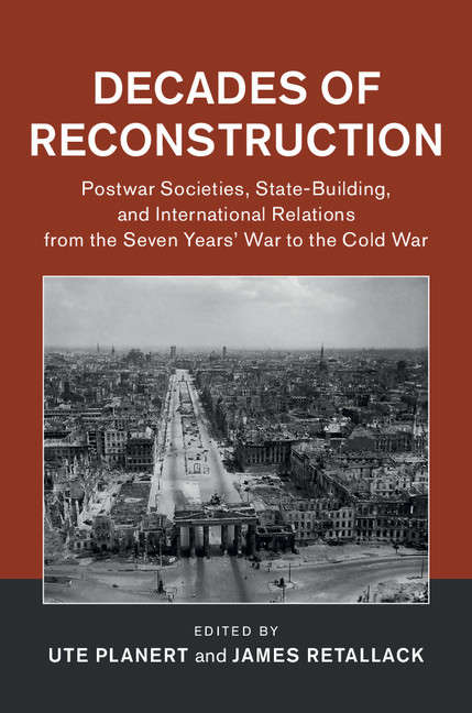 Decades of Reconstruction: Postwar Societies, State-Building, and International Relations from the Seven Years' War to the Cold War (Publications of the German Historical Institute)
