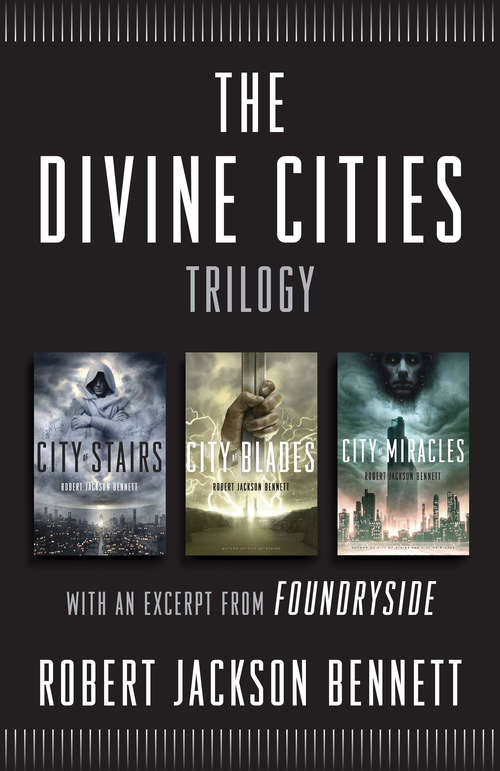 The Divine Cities Trilogy: City of Stairs, City of Blades, and City of Miracles, with an excerpt from  Foundryside