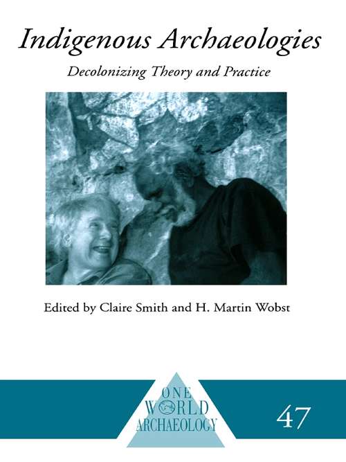 Indigenous Archaeologies: Decolonising Theory and Practice (One World Archaeology #Vol. 47)