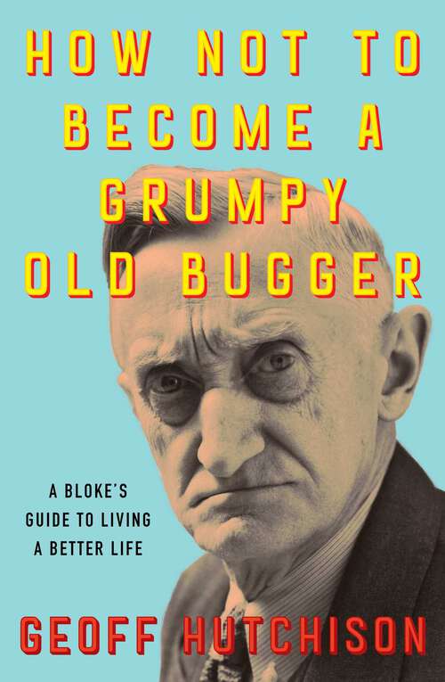 Book cover of How Not to Become a Grumpy Old Bugger: A Bloke's Guide to Living a Better Life