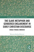 The Slave Metaphor and Gendered Enslavement in Early Christian Discourse: Double Trouble Embodied (Routledge Studies in the Early Christian World)