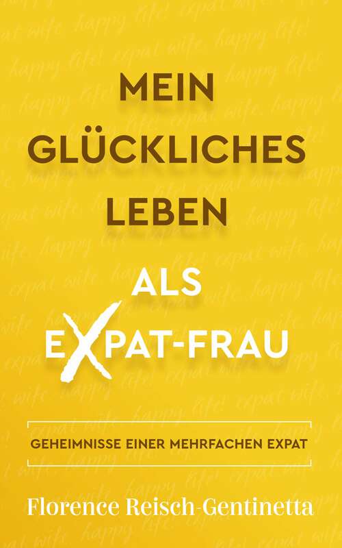 Book cover of Expat Wife, Happy Life!: DIE REISE EINER SERIEN-AUSWANDERIN (Expat Book #1)
