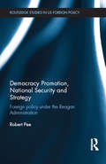 Democracy Promotion, National Security and Strategy: Foreign Policy under the Reagan Administration (Routledge Studies in US Foreign Policy)