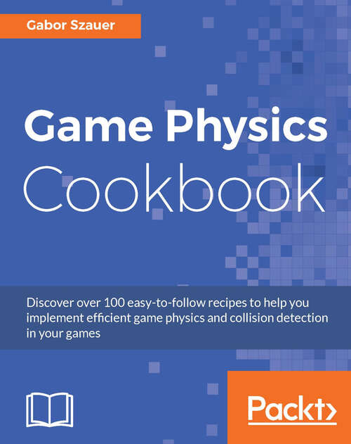 Book cover of Game Physics Cookbook: Discover over 100 easy-to-follow recipes to help you implement efficient game physics and collision detection in your games (1)