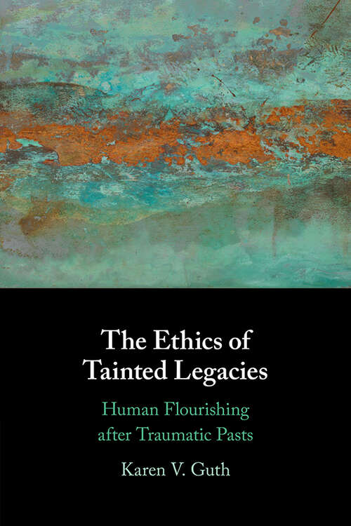 Book cover of The Ethics of Tainted Legacies: Human Flourishing after Traumatic Pasts