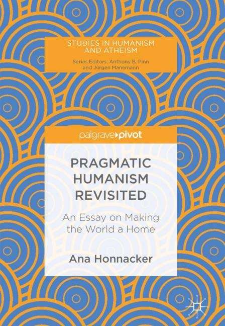 Book cover of Pragmatic Humanism Revisited: An Essay on Making the World a Home (1st ed. 2018) (Studies in Humanism and Atheism)