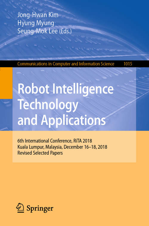 Robot Intelligence Technology and Applications: 6th International Conference, RiTA 2018, Kuala Lumpur, Malaysia, December 16–18, 2018, Revised Selected Papers (Communications in Computer and Information Science #1015)
