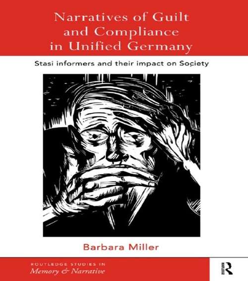 Narratives of Guilt and Compliance in Unified Germany: Stasi Informers and their Impact on Society (Routledge Studies in Memory and Narrative)