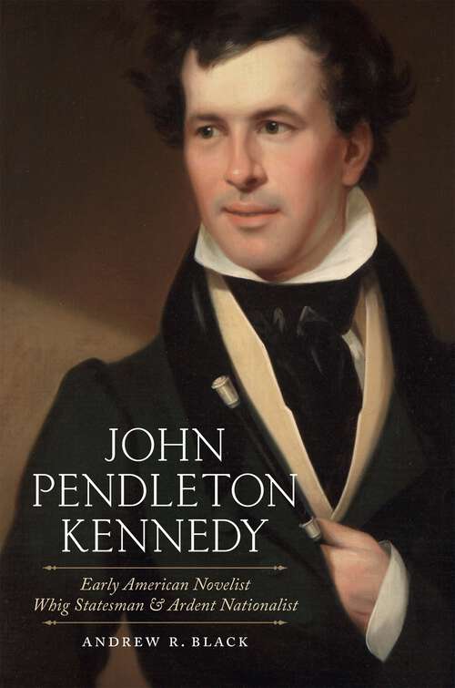 Book cover of John Pendleton Kennedy: Early American Novelist, Whig Statesman, and Ardent Nationalist