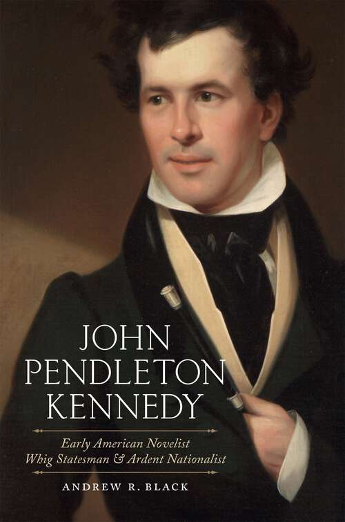 Book cover of John Pendleton Kennedy: Early American Novelist, Whig Statesman, and Ardent Nationalist (Southern Biography Series)