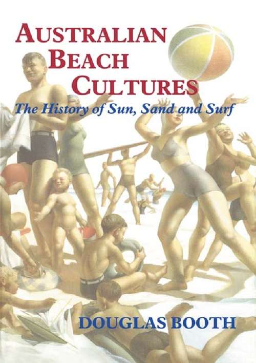 Australian Beach Cultures: The History of Sun, Sand and Surf (Sport in the Global Society #No. 28)