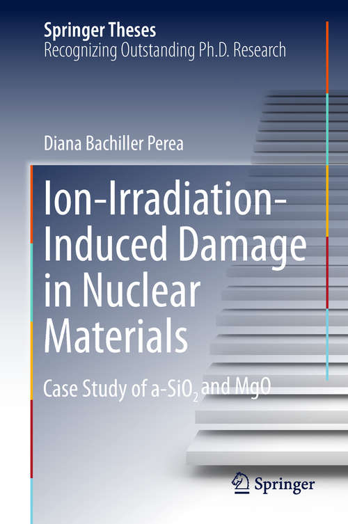 Ion-Irradiation-Induced Damage in Nuclear Materials: Case Study Of A-sio&#8322; And Mgo (Springer Theses)
