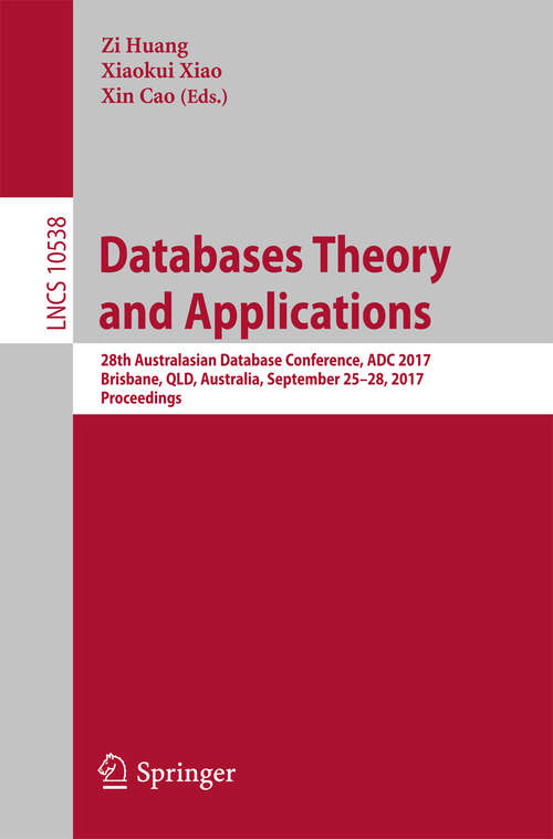 Databases Theory and Applications: 28th Australasian Database Conference, ADC 2017, Brisbane, QLD, Australia, September 25–28, 2017, Proceedings (Lecture Notes in Computer Science #10538)