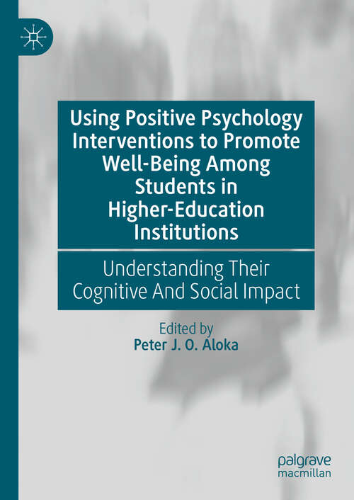 Book cover of Using Positive Psychology Interventions to Promote Well-Being Among Students in Higher-Education Institutions: Understanding Their Cognitive And Social Impact