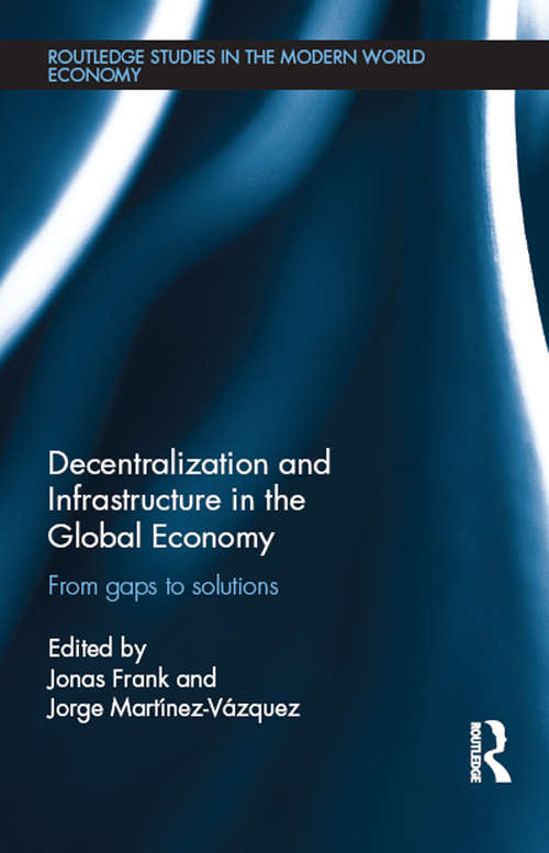 Decentralization and Infrastructure in the Global Economy: From Gaps to Solutions (Routledge Studies in the Modern World Economy)