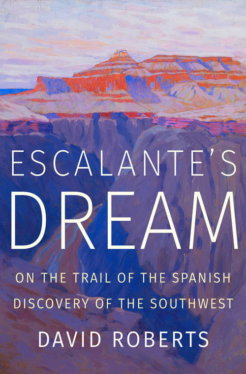 Escalante's Dream: On The Trail Of The Spanish Discovery Of The Southwest