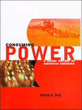 Consuming Power: A Social History of American Energies (The\mit Press Ser.)