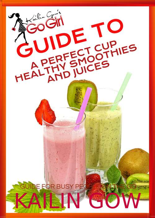 Book cover of Kailin Gow's Go Girl Guide to The Perfect Cup: Healthy Smoothies and Juices Guide (Kailin Gow's Go Girl Guide #5)