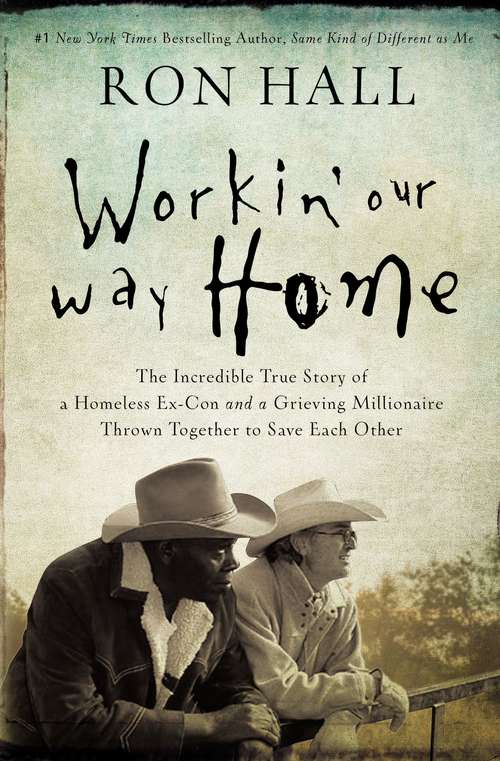 Workin' Our Way Home: The Incredible True Story of a Homeless Ex-Con and a Grieving Millionaire Thrown Together to Save Each Other