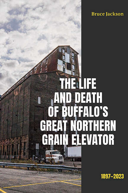 Book cover of The Life and Death of Buffalo's Great Northern Grain Elevator: 1897-2023 (Excelsior Editions)