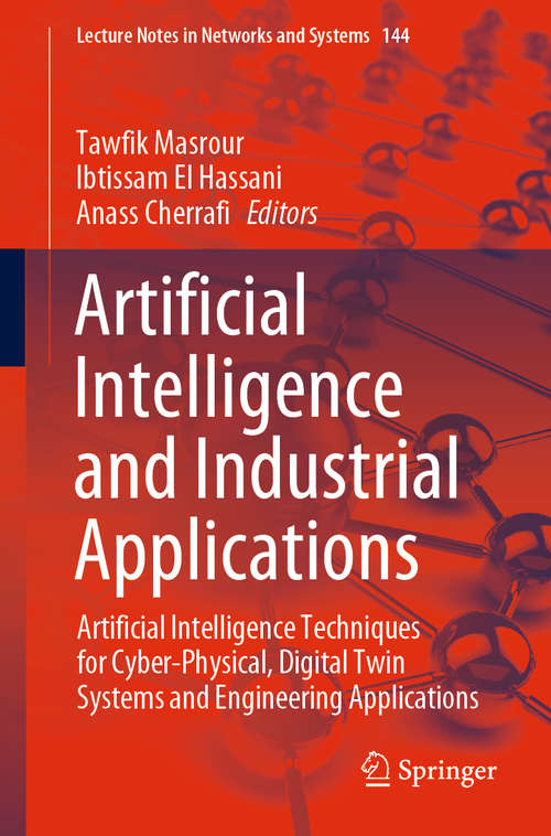 Book cover of Artificial Intelligence and Industrial Applications: Artificial Intelligence Techniques for Cyber-Physical, Digital Twin Systems and Engineering Applications (1st ed. 2021) (Lecture Notes in Networks and Systems #144)