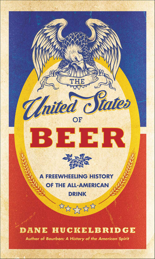 Book cover of The United States of Beer: A Freewheeling History of the All-American Drink